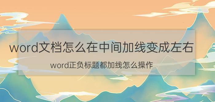 word文档怎么在中间加线变成左右 word正负标题都加线怎么操作？